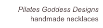 Pilates Goddess Designs
handmade necklaces